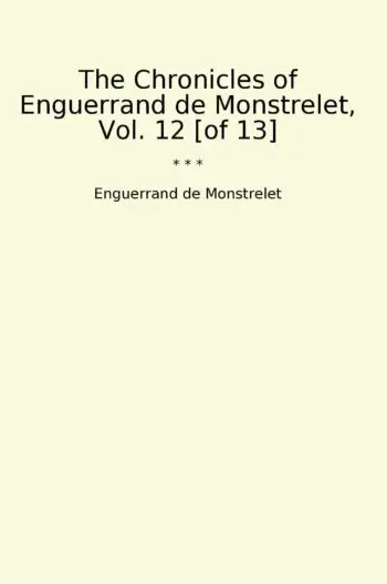 The Chronicles of Enguerrand de Monstrelet, Vol. 12 [of 13]