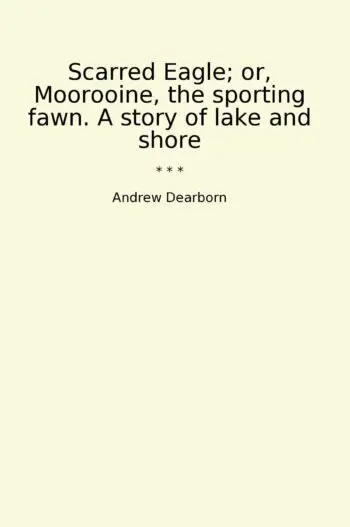 Scarred Eagle; or, Moorooine, the sporting fawn. A story of lake and shore