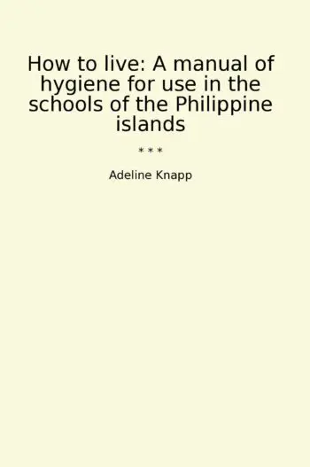 How to live: A manual of hygiene for use in the schools of the Philippine islands