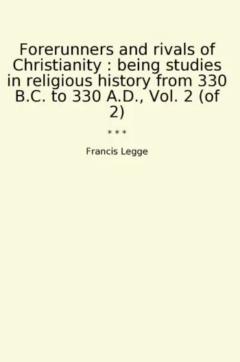 Forerunners and rivals of Christianity : being studies in religious history from 330 B.C. to 330 A.D., Vol. 2 (of 2)