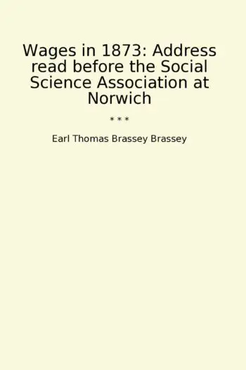 Wages in 1873: Address read before the Social Science Association at Norwich