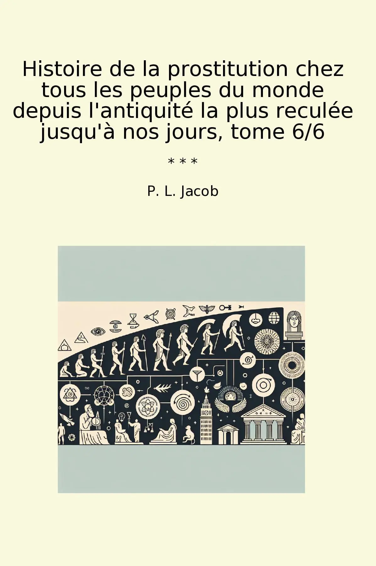 Histoire de la prostitution chez tous les peuples du monde depuis l'antiquité la plus reculée jusqu'à nos jours, tome 6/6