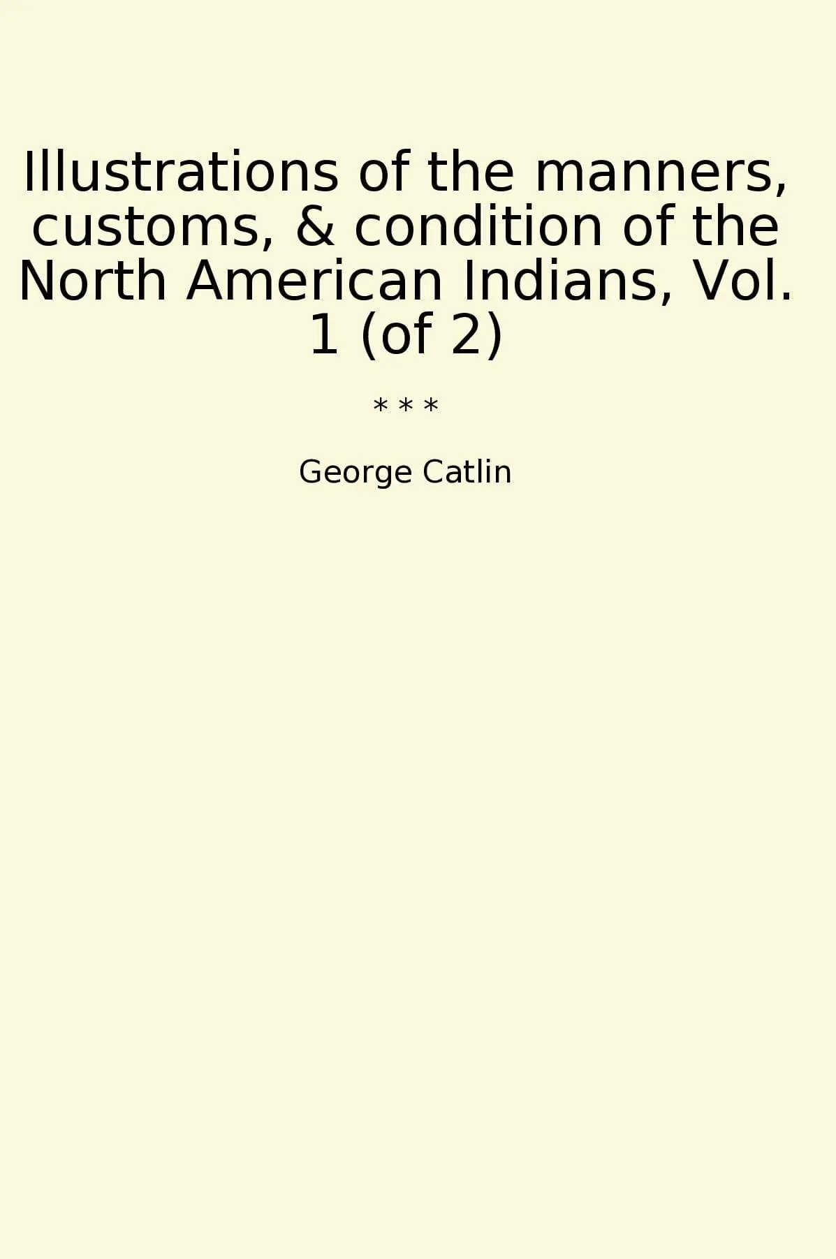 Illustrations of the manners, customs, & condition of the North American Indians, Vol. 1 (of 2)