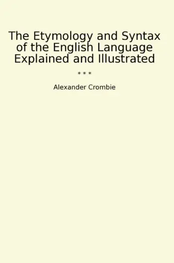 The Etymology and Syntax of the English Language Explained and Illustrated