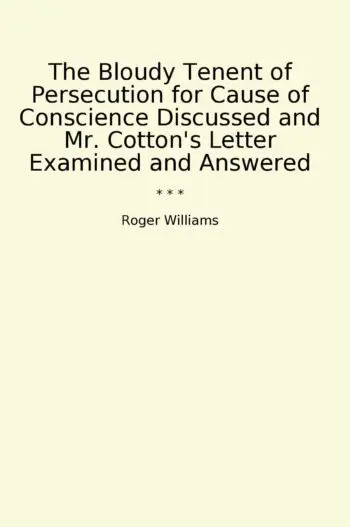 The Bloudy Tenent of Persecution for Cause of Conscience Discussed and Mr. Cotton's Letter Examined and Answered