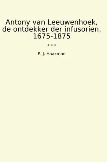Antony van Leeuwenhoek, de ontdekker der infusorien, 1675-1875