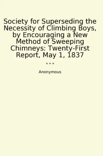 Society for Superseding the Necessity of Climbing Boys, by Encouraging a New Method of Sweeping Chimneys: Twenty-First Report, May 1, 1837