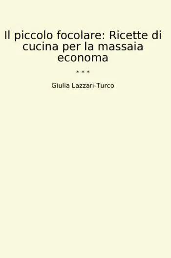 Il piccolo focolare: Ricette di cucina per la massaia economa