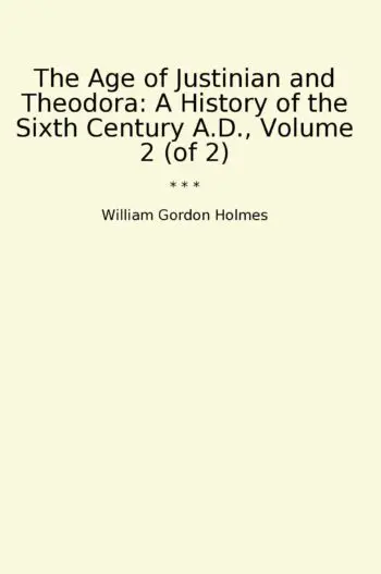 The Age of Justinian and Theodora: A History of the Sixth Century A.D., Volume 2 (of 2)
