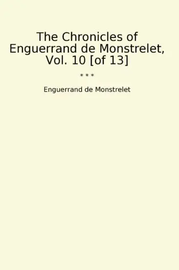 The Chronicles of Enguerrand de Monstrelet, Vol. 10 [of 13]