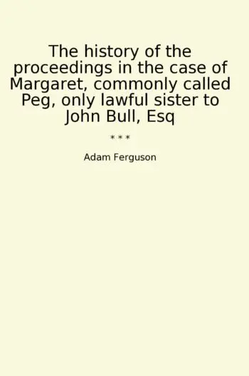 The history of the proceedings in the case of Margaret, commonly called Peg, only lawful sister to John Bull, Esq