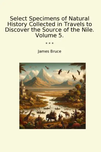 Select Specimens of Natural History Collected in Travels to Discover the Source of the Nile. Volume 5.