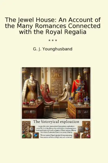 The Jewel House: An Account of the Many Romances Connected with the Royal Regalia