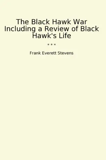 The Black Hawk War Including a Review of Black Hawk's Life