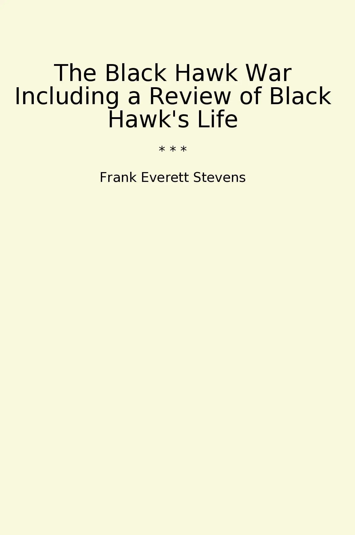 The Black Hawk War Including a Review of Black Hawk's Life