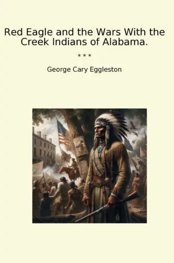 Red Eagle and the Wars With the Creek Indians of Alabama.