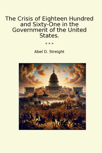 The Crisis of Eighteen Hundred and Sixty-One in the Government of the United States.