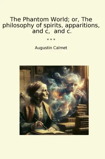 The Phantom World; or, The philosophy of spirits, apparitions, and c, and c.