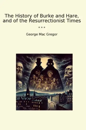The History of Burke and Hare, and of the Resurrectionist Times