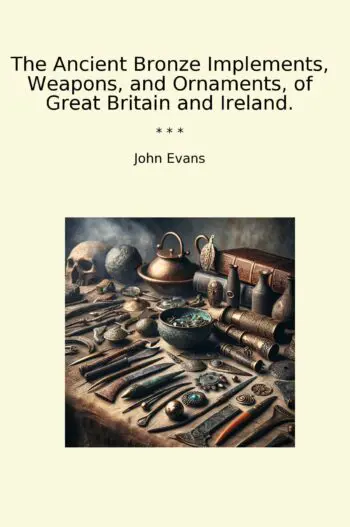 The Ancient Bronze Implements, Weapons, and Ornaments, of Great Britain and Ireland.