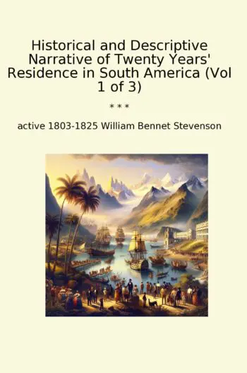 Historical and Descriptive Narrative of Twenty Years' Residence in South America (Vol 1 of 3)