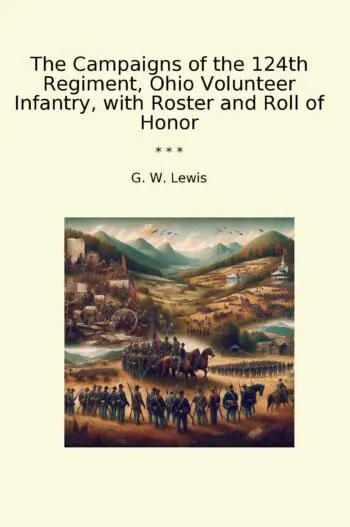 The Campaigns of the 124th Regiment, Ohio Volunteer Infantry, with Roster and Roll of Honor