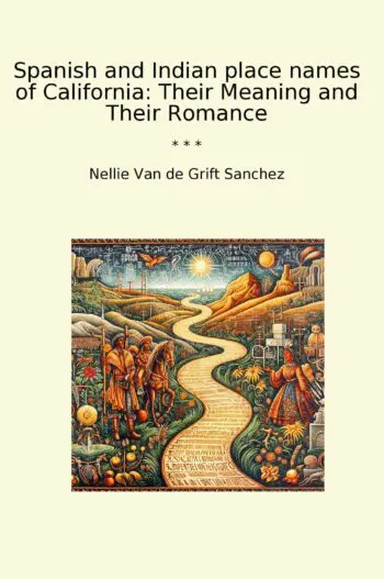 Spanish and Indian place names of California: Their Meaning and Their Romance