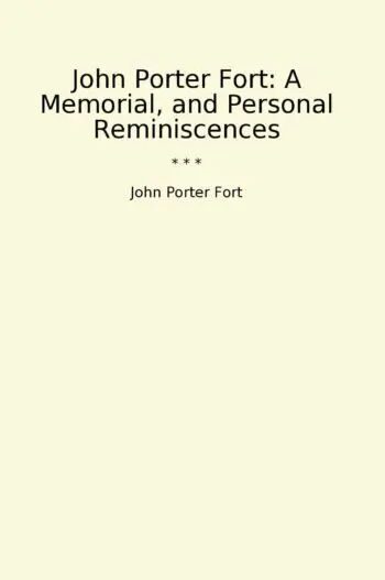 John Porter Fort: A Memorial, and Personal Reminiscences