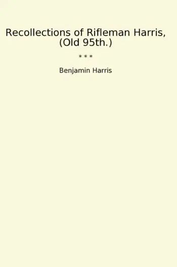 Recollections of Rifleman Harris, (Old 95th.)