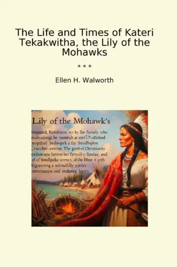 The Life and Times of Kateri Tekakwitha, the Lily of the Mohawks