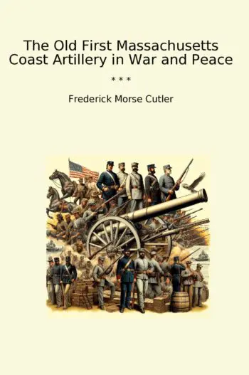 The Old First Massachusetts Coast Artillery in War and Peace
