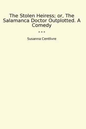 The Stolen Heiress; or, The Salamanca Doctor Outplotted. A Comedy