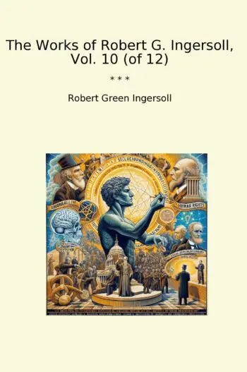 The Works of Robert G. Ingersoll, Vol. 10 (of 12)