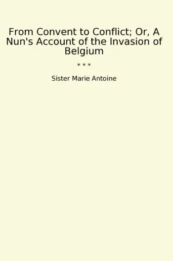 From Convent to Conflict; Or, A Nun's Account of the Invasion of Belgium