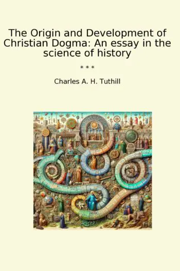 The Origin and Development of Christian Dogma: An essay in the science of history