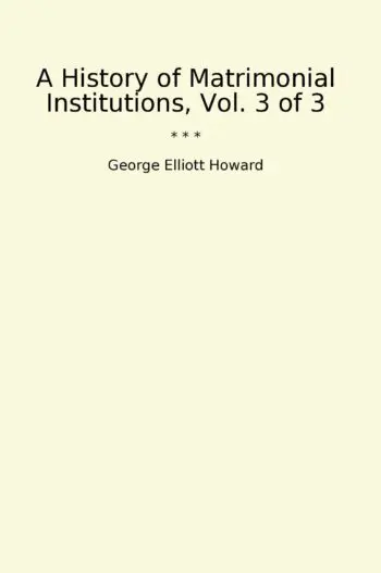 A History of Matrimonial Institutions, Vol. 3 of 3