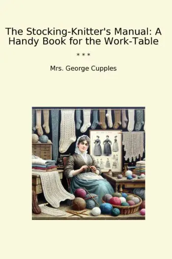 The Stocking-Knitter's Manual: A Handy Book for the Work-Table
