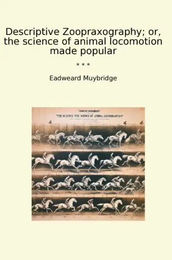 Descriptive Zoopraxography; or, the science of animal locomotion made popular