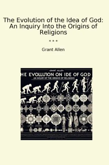 The Evolution of the Idea of God: An Inquiry Into the Origins of Religions