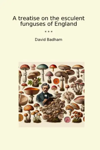 A treatise on the esculent funguses of England