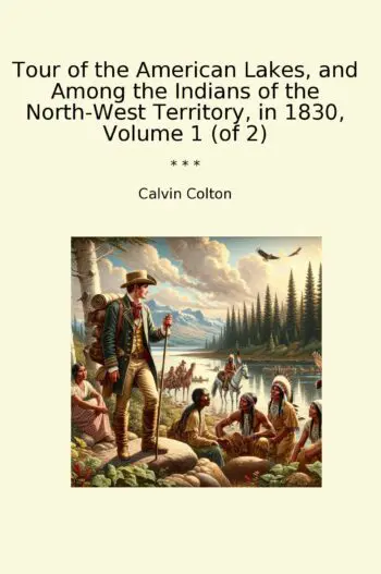 Tour of the American Lakes, and Among the Indians of the North-West Territory, in 1830, Volume 1 (of 2)