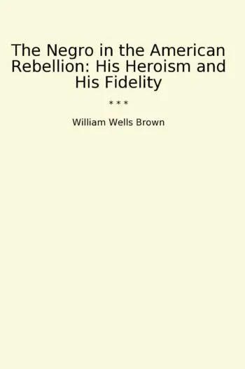 The Negro in the American Rebellion: His Heroism and His Fidelity