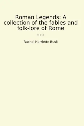 Roman Legends: A collection of the fables and folk-lore of Rome