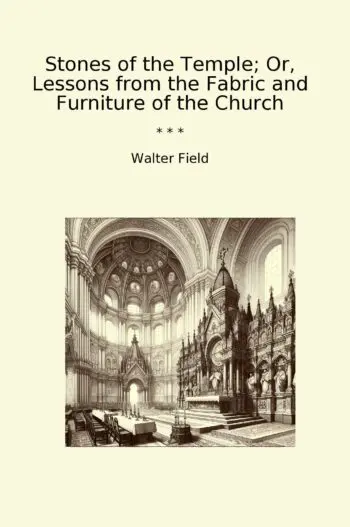 Stones of the Temple; Or, Lessons from the Fabric and Furniture of the Church