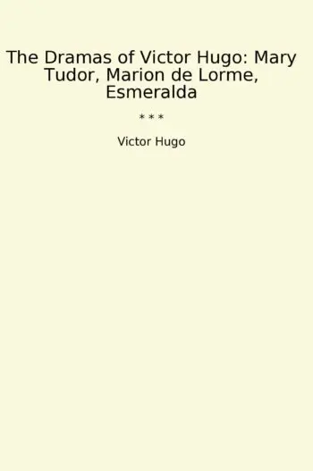 The Dramas of Victor Hugo: Mary Tudor, Marion de Lorme, Esmeralda