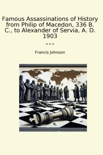 Famous Assassinations of History from Philip of Macedon, 336 B. C., to Alexander of Servia, A. D. 1903