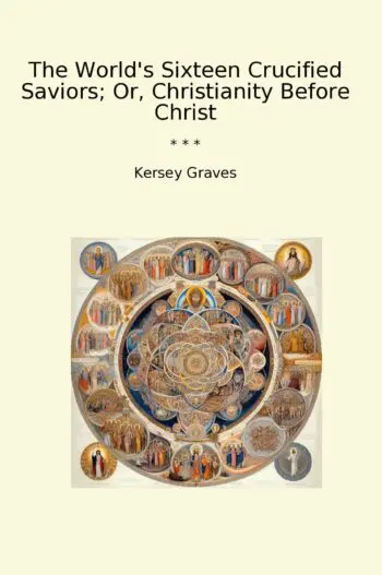 The World's Sixteen Crucified Saviors; Or, Christianity Before Christ