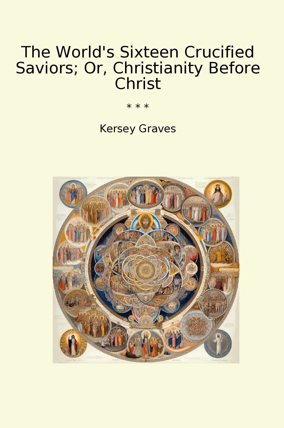The World's Sixteen Crucified Saviors; Or, Christianity Before Christ