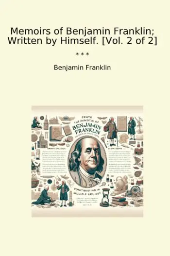 Memoirs of Benjamin Franklin; Written by Himself. [Vol. 2 of 2]