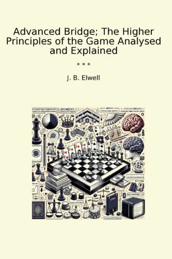 Advanced Bridge; The Higher Principles of the Game Analysed and Explained
